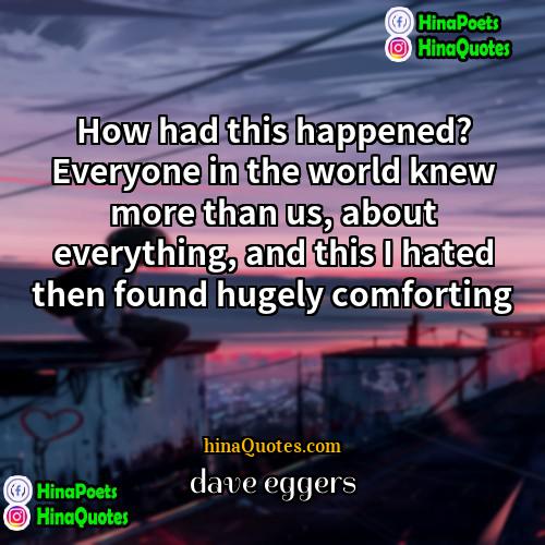 Dave Eggers Quotes | How had this happened? Everyone in the